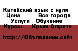 Китайский язык с нуля. › Цена ­ 750 - Все города Услуги » Обучение. Курсы   . Крым,Алушта